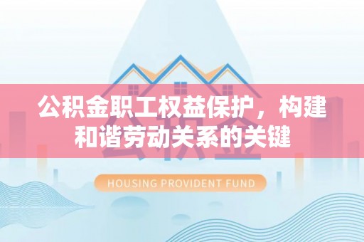 徐水公积金职工权益保护，构建和谐劳动关系的关键