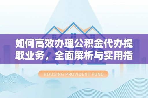 徐水如何高效办理公积金代办提取业务，全面解析与实用指南