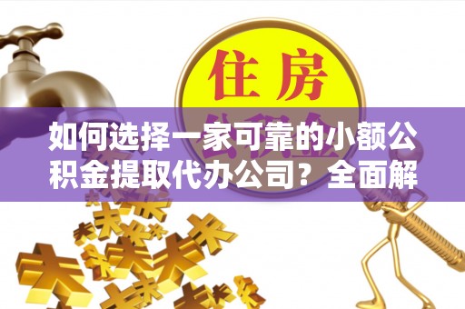 徐水如何选择一家可靠的小额公积金提取代办公司？全面解析与指南