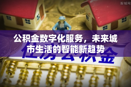 徐水公积金数字化服务，未来城市生活的智能新趋势