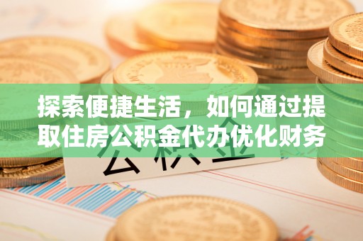 徐水探索便捷生活，如何通过提取住房公积金代办优化财务规划