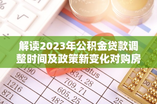 徐水解读2023年公积金贷款调整时间及政策新变化对购房的影响