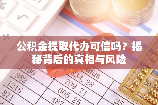 徐水公积金提取代办可信吗？揭秘背后的真相与风险