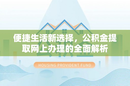 徐水便捷生活新选择，公积金提取网上办理的全面解析