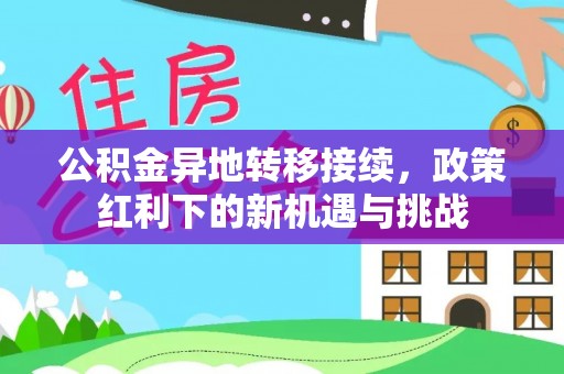 徐水公积金异地转移接续，政策红利下的新机遇与挑战