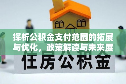 徐水探析公积金支付范围的拓展与优化，政策解读与未来展望