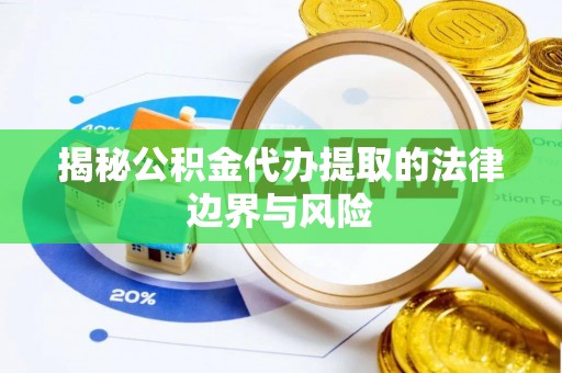 徐水揭秘公积金代办提取的法律边界与风险