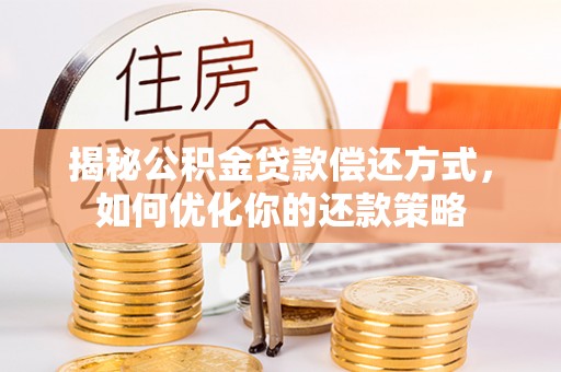 徐水揭秘公积金贷款偿还方式，如何优化你的还款策略