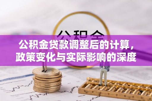 徐水公积金贷款调整后的计算，政策变化与实际影响的深度解析