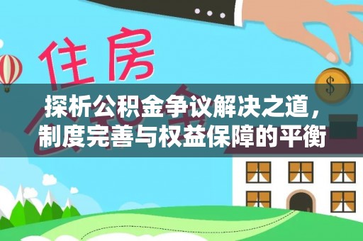 徐水探析公积金争议解决之道，制度完善与权益保障的平衡点