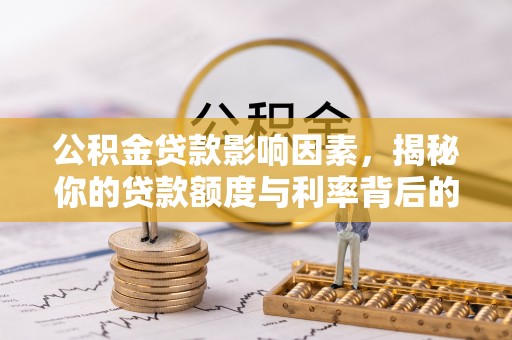 徐水公积金贷款影响因素，揭秘你的贷款额度与利率背后的秘密