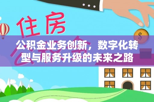 徐水公积金业务创新，数字化转型与服务升级的未来之路