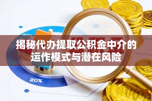 徐水揭秘代办提取公积金中介的运作模式与潜在风险