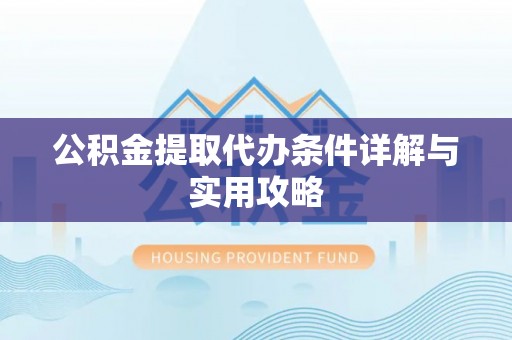 徐水公积金提取代办条件详解与实用攻略
