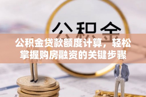 徐水公积金贷款额度计算，轻松掌握购房融资的关键步骤