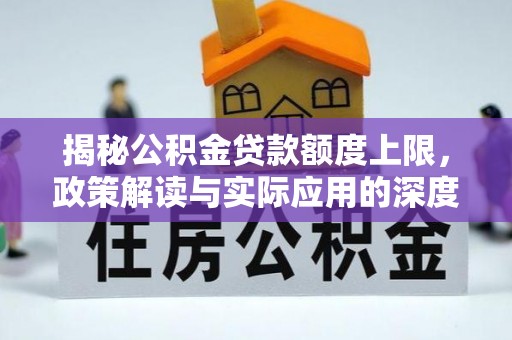 徐水揭秘公积金贷款额度上限，政策解读与实际应用的深度分析