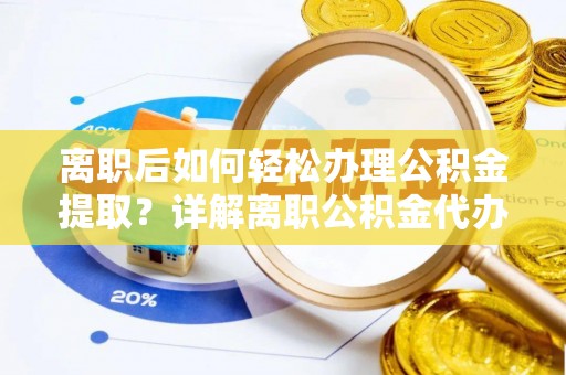 徐水离职后如何轻松办理公积金提取？详解离职公积金代办提取流程