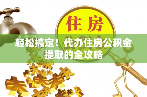 徐水轻松搞定！代办住房公积金提取的全攻略