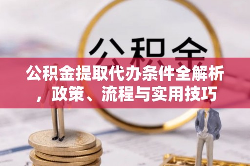 徐水公积金提取代办条件全解析，政策、流程与实用技巧
