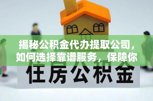 徐水揭秘公积金代办提取公司，如何选择靠谱服务，保障你的资金安全