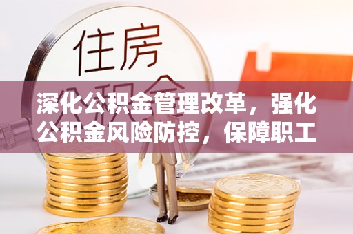徐水深化公积金管理改革，强化公积金风险防控，保障职工权益
