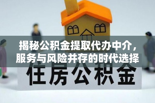 徐水揭秘公积金提取代办中介，服务与风险并存的时代选择