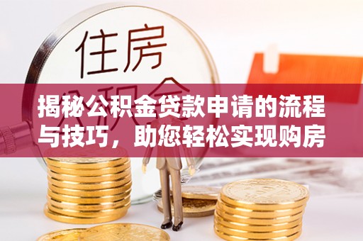 徐水揭秘公积金贷款申请的流程与技巧，助您轻松实现购房梦