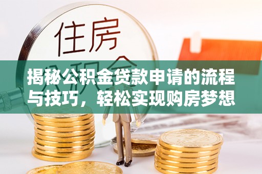 徐水揭秘公积金贷款申请的流程与技巧，轻松实现购房梦想