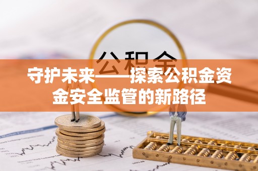 徐水守护未来——探索公积金资金安全监管的新路径
