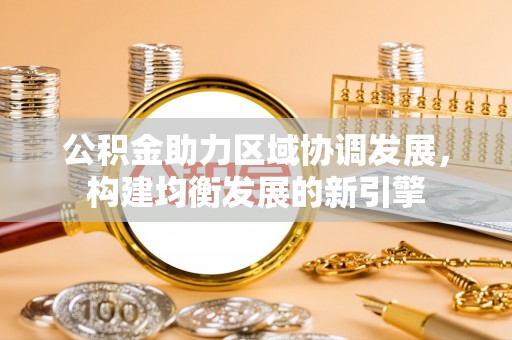 徐水公积金助力区域协调发展，构建均衡发展的新引擎
