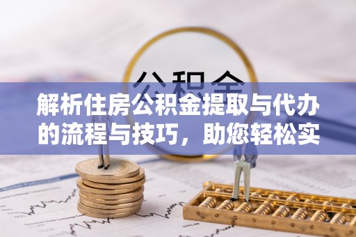 徐水解析住房公积金提取与代办的流程与技巧，助您轻松实现资金流动