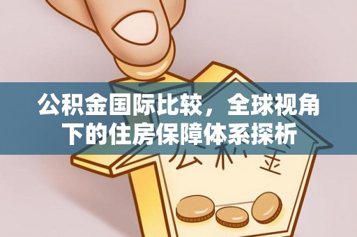 徐水公积金国际比较，全球视角下的住房保障体系探析