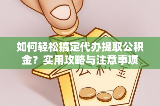 徐水如何轻松搞定代办提取公积金？实用攻略与注意事项