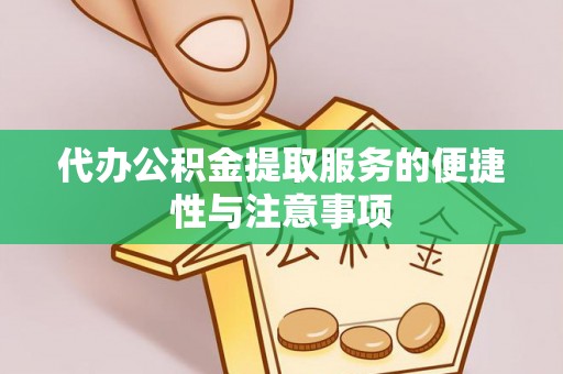 徐水代办公积金提取服务的便捷性与注意事项