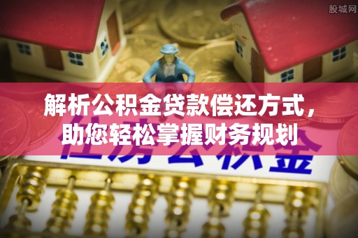 徐水解析公积金贷款偿还方式，助您轻松掌握财务规划