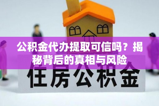 徐水公积金代办提取可信吗？揭秘背后的真相与风险