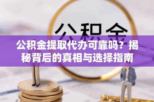 徐水公积金提取代办可靠吗？揭秘背后的真相与选择指南