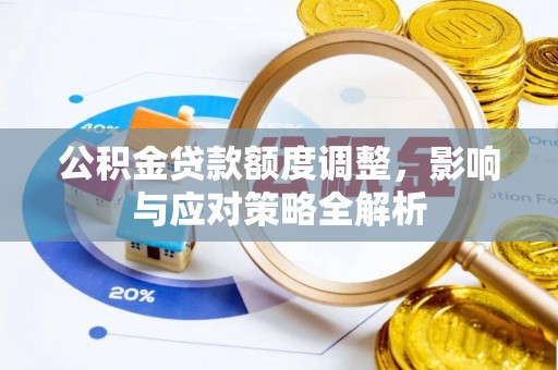 徐水公积金贷款额度调整，影响与应对策略全解析