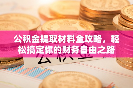 徐水公积金提取材料全攻略，轻松搞定你的财务自由之路