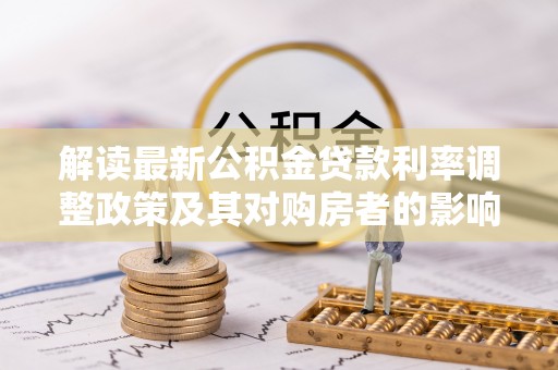 徐水解读最新公积金贷款利率调整政策及其对购房者的影响