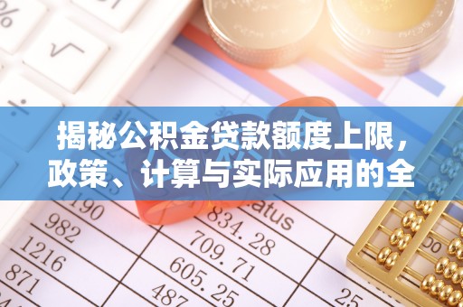 徐水揭秘公积金贷款额度上限，政策、计算与实际应用的全面解析