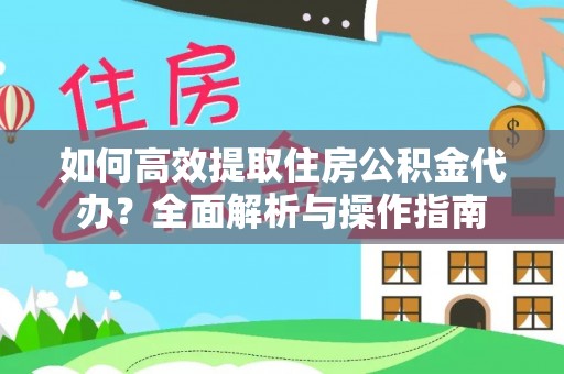 徐水如何高效提取住房公积金代办？全面解析与操作指南