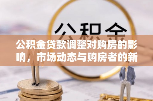 徐水公积金贷款调整对购房的影响，市场动态与购房者的新选择