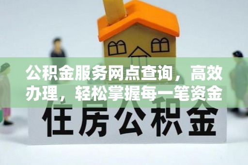 徐水公积金服务网点查询，高效办理，轻松掌握每一笔资金动态
