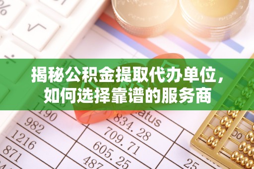 徐水揭秘公积金提取代办单位，如何选择靠谱的服务商