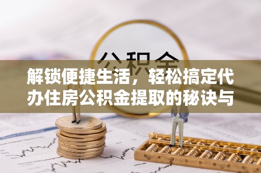 徐水解锁便捷生活，轻松搞定代办住房公积金提取的秘诀与技巧