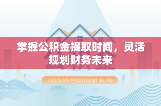 徐水掌握公积金提取时间，灵活规划财务未来