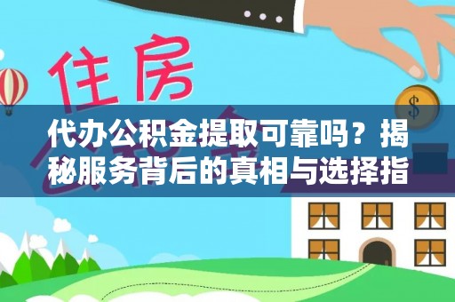 徐水代办公积金提取可靠吗？揭秘服务背后的真相与选择指南