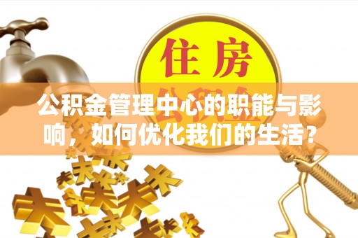 徐水公积金管理中心的职能与影响，如何优化我们的生活？