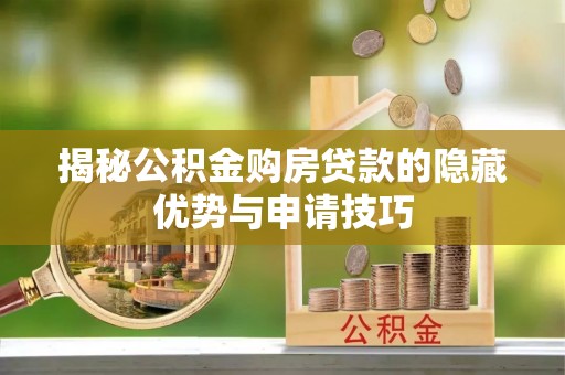 徐水揭秘公积金购房贷款的隐藏优势与申请技巧